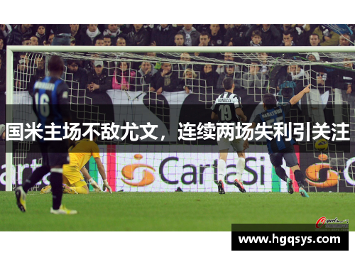 国米主场不敌尤文，连续两场失利引关注