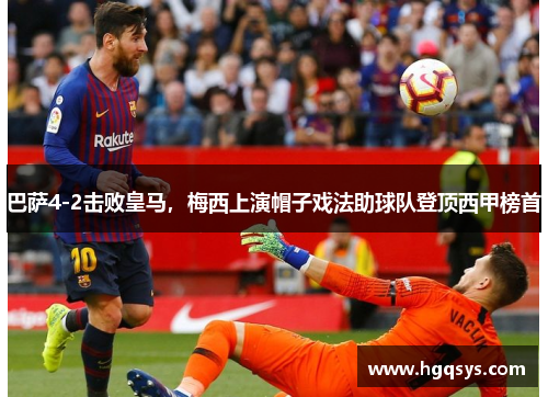 巴萨4-2击败皇马，梅西上演帽子戏法助球队登顶西甲榜首