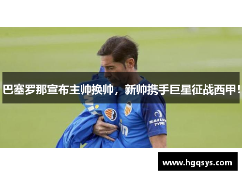 巴塞罗那宣布主帅换帅，新帅携手巨星征战西甲！